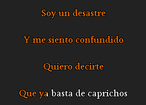 Soy un desastIe
Y me siento confundido

Quiero decirte

Que ya basta de caprichos l
