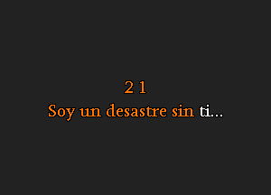 21

Soy 1m desastre sin ti...