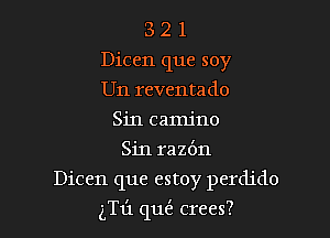 3 2 1
Dicen que soy
U11 reventado

Sin camjno
Sin razbn

Dicen que estoy perdido
(Till (1m? crees?