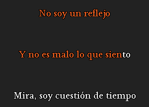 N0 soy 1111 reflejo

Y no es male lo que siento

Mira, soy cuestit'm de tiempo