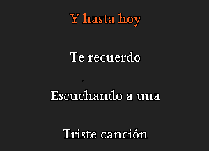 Y hasta hoy

Te recuerdo

Escuchando a una

Trista cancibn
