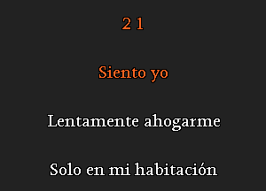 2 1
Siento yo

Lentamente ahogarme

Solo en mi habitacit'm l
