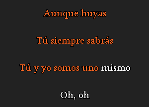 Aunque huyas

T13 sicmpre sabrz'is

T1'1 y yo somos uno mismo

Oh, oh