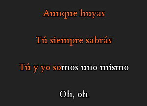 Aunque huyas

T13 sicmpre sabrz'is

T1'1 y yo somos uno mismo

Oh, oh