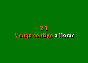 21

Vengo contigo a llorar