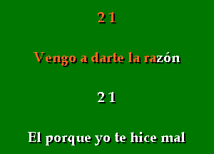2 1
Vengo a darte la raz6n

21

El porque yo te hice mal