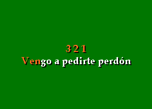 3'21

Vengo a pedirte perd6n