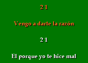 2 1
Vengo a darte la raz6n

21

El porque yo te hice mal