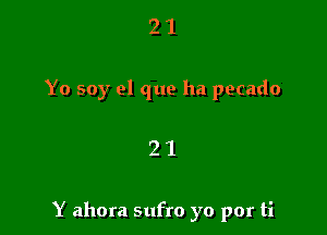 2 1
Yo soy el que ha pecado

21

Y ahora sufro yo por ti