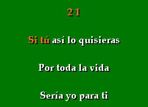 21

Si tl'l asi lo quisieras

Por toda la vida

Seria yo para ti