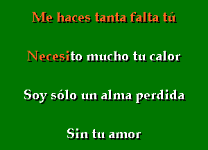 hie haces tanta falta tti

Necesito mucho tu calor

Soy 5610 um alma perdida

Sin tu amor