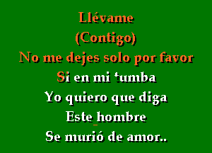 Llcivame
(Contigo)
No me dejes 5010 por favor
Si en mi mmba
Yo quiero que diga

Este-hombre

Se muri6 de amor