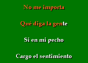 No me importa

QtE diga la gente

Si 911 mi pecho

Cargo el sentimiento