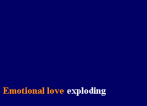 Emotional love exploding