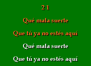 21

Quti mala suerte

Que til ya no esws aqui

Que' mala suerte

Que til ya no esws aqui