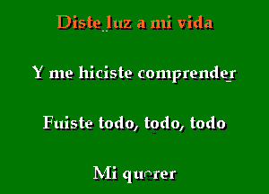 Disteuluz a mi vida

Y me hiciste comprende-r

Fuiste todo, todo, todo

IN'Ii qtmrer