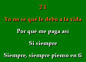 2 1
Yo no E qu le debo a la Vida
Por qu me paga asi
Si siempre

Siempre, siempre pienso en ti