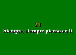 21

Siempre, siempre pienso en ti