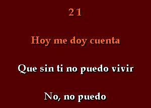 21

Hoy me doy cuenta

Que sin ti no puedo vivir

No, no puedo