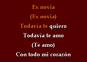 Ex novia

(Ex novia)

Todavia te quiero

Todavia te amo
(Te amo)

Con todo mi corazfm