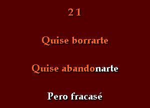 21

Quise borrarte

Quise abandonarte

Pero fracasi-