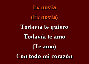 Ex novia

(Ex novia)

Todavia te quiero

Todavia te amo
(Te amo)

Con todo mi corazfm