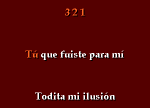 Tt'l que fuiste para mi

Todita mi ilusifm