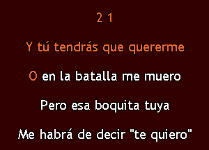 2 1
Y tLi tendrais que quererme
0 en la batalla me muero
Pero esa boquita tuya

Me habrai de decir te quiero