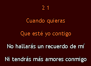 2 1
Cuando quieras
Que esw yo contigo
No hallarais un recuerdo de ml'

Ni tendrais mas amores conmigo