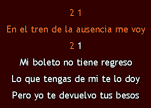 2 1
En el tren de la ausencia me voy
2 1
Mi boleto no tiene regreso
Lo que tengas de mi te lo doy

Pero yo te devuelvo tus besos