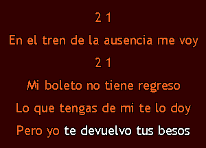 2 1
En el tren de la ausencia me voy
2 1
Mi boleto no tiene regreso
Lo que tengas de mi te lo doy

Pero yo te devuelvo tus besos
