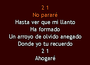2 1
No parare'z
Hasta ver que mi llanto
Ha formado

Un arroyo de olvido anegado
Donde yo tu recuerdo
2 1
Ahogart'e