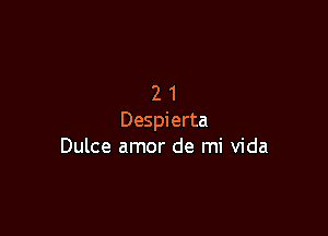 21

Despierta
Dulce amor de mi Vida