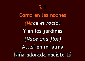 2 1
Como en las noches
(Nace e! rocfo)

Y en los jardines
(Nace una flor)
A...sf en mi alma
Nifma adorada naciste tli