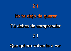 2 1
No te dejo de querer

Tli debes de comprender

21

Que quiero volverte a ver