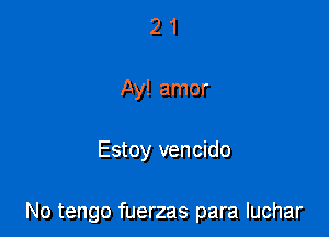 2 1
Ay! amor

Estoy vencido

No tengo fuerzas para luchar
