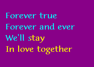 Forever true
Forever and ever

We'll stay
In love together