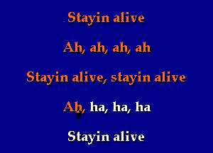 .Stayin alive

Ah, ah, ah, ah

Stayin alive, stayin alive

Ah, ha, ha, ha

Stayin alive
