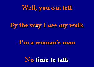 Well, you can tell

By the way I use my walk

I'm a woman's man

No time to talk