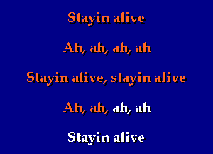 Stayin alive

Ah, ah, ah, ah

Stayin alive, stayin alive

Ah, ah, ah, ah

Stayin alive