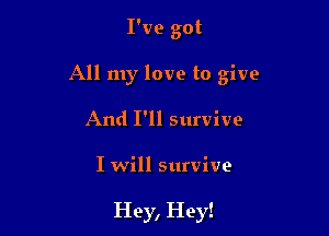 I've got
All my love to give
And I'll survive

I will survive

Hey, Hey!
