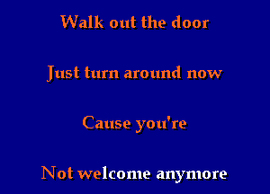 Walk out the door

Just turn around now

Cause you're

Not welcome anymore