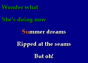 Summer dreams

Ripped at the seams

But oh!