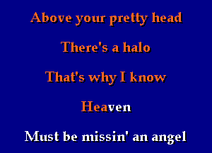 Above your pretty head
There's a halo
That's whyI know

Heaven

hinst be missin' an angel