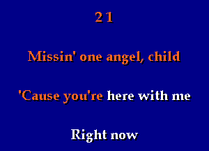 21

INIissin' one angel, child

'Cause you're here with me

Right now