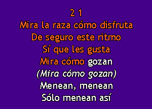 2 1
Mira la raza c6mo disfruta
De seguro este ritmo
Sf que les gusta
Mira c6mo gozan
(Mira cdmo gozan)

Menean, menean
Sdlo menean asf l