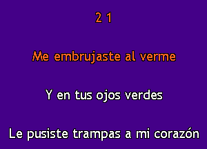 2 1
Me embrujaste al verme
Y en tus ojos verdes

Le pusiste trampas a mi corazdn