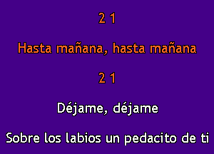 2 1
Hasta maFIana, hasta mafiana
2 1
Mjame, anme

Sobre los labios un pedacito de ti