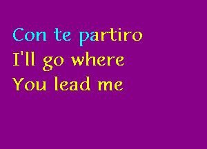 Con te partiro
I'll go where

You lead me