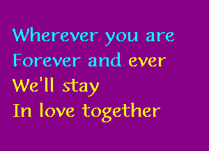 Wherever you are
Forever and ever

We'll stay
In love together